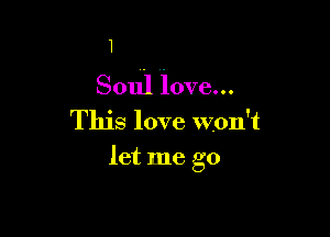 1
Soul love...

This love won't

let me go