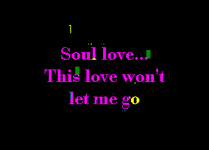 1

Soul loved!
Thjb'.I love won't

let me go