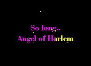 .o

SO Iong..

Angel of Harlem