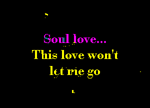u.

Soul love...

This love won't

let me go

I.