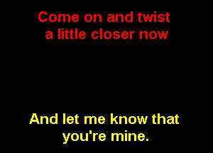 Come on and twist
a little closer now

And let me know that
you're mine.