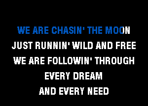 WE ARE CHASIH' THE MOON
JUST RUHHIH' WILD AND FREE
WE ARE FOLLOWIH' THROUGH

EVERY DREAM
AND EVERY NEED
