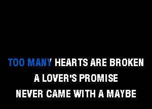 TOO MANY HEARTS ARE BROKEN
A LOVER'S PROMISE
NEVER CAME WITH A MAYBE
