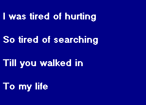 I was tired of hurting

So tired of searching

Till you walked in

To my life