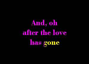 And,oh
after the love

has gone