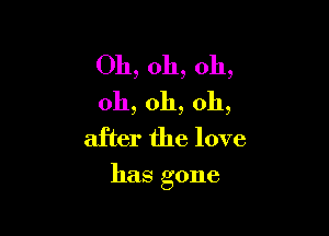 Oh,0h,oh,
oh,0h,oh,
aHBrfhelove

hasgone