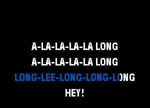 A-LA-LA-LA-LA LONG

A-Ul-LA-LA-Ul LONG
LOHG-LEE-LOHG-LOHG-LOHG
HEY!