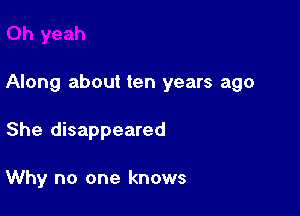 Along about ten years ago

She disappeared

Why no one knows