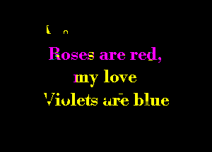 l n

Roses are red,

my love

Violets aria blue