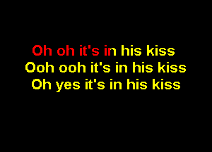 Oh oh it's in his kiss
Ooh ooh it's in his kiss

Oh yes it's in his kiss