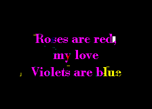 Roses are redlg

my love
J Violets- are bfue