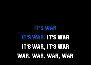 IT'S WAR

IT'S WAR, IT'S WAR
IT'S WAR, IT'S WAR
WAR, WAR, WAR, WAR