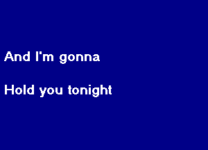 And I'm gonna

Hold you tonight