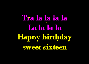 Tra la la la la

La la la la

Happy birthday

sweet sixteen
