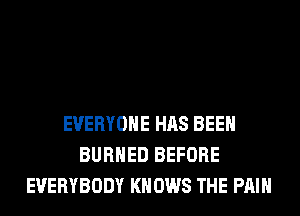 EVERYONE HAS BEEN
BURHED BEFORE
EVERYBODY KN 0W8 THE PAIN