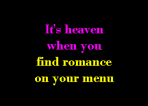 It's heaven

when you

find romance
on your menu