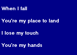 When I fall

You're my place to land

I lose my touch

You're my hands