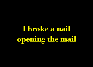 I broke a nail

opening the mail
