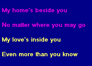 My love's inside you

Even more than you know