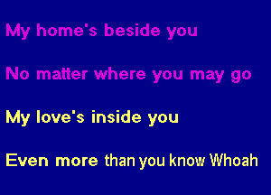 My love's inside you

Even more than you know Whoah