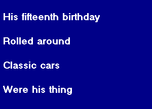 His fifteenth birthday

Rolled around
Classic cars

Were his thing