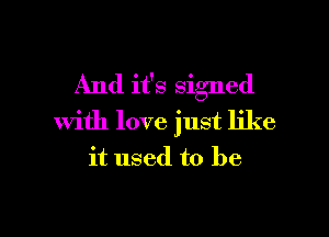 And it's signed

with love just like
it used to be