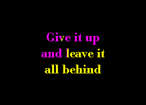 Give it up

and leave it

all behind