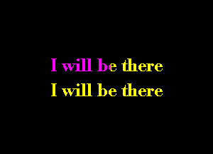 I Will be there

I Will be there