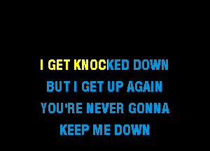 I GET KNOCKED DOWN

BUTI GET UP AGAIN
YOU'RE NEVER GONNA
KEEP ME DOWN