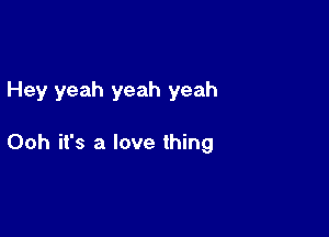 Hey yeah yeah yeah

Ooh it's a love thing