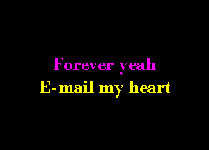 F orever yeah

E-mail my heart