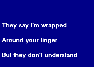 They say I'm wrapped

Around your finger

But they don't understand