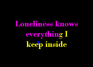 Loneliness knows

everything I
kedIP inside