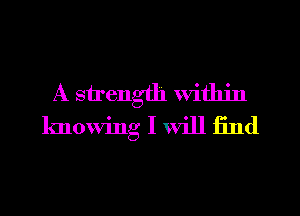 A strength within
knowing I will find