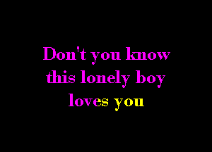 Don't you know

this lonely boy

loves you
