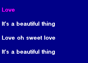 It's a beautiful thing

Love oh sweet love

It's a beautiful thing