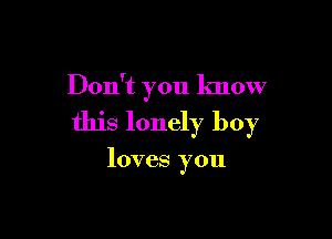 Don't you know

this lonely boy

loves you