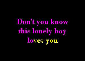 Don't you know

this lonely boy

loves you