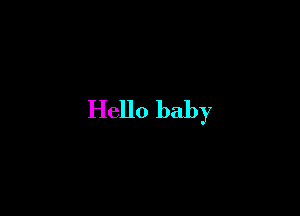 Hello baby