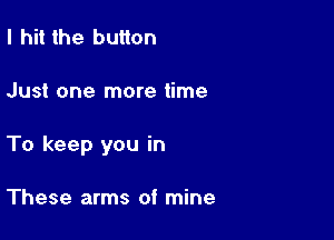 I hit the button

Just one more time

To keep you in

These arms of mine