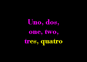 Uno, dos,
one, two,

tres, quairo