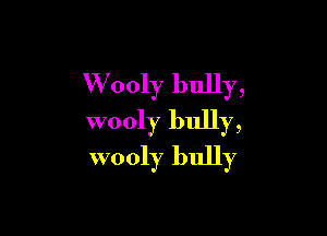 W ooly bully,

wooly bully,
wooly bully