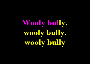 W ooly bully,

wooly bully,
wooly bully