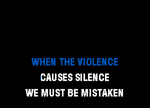 WHEN THE VIOLENCE
CAUSES SILENCE
WE MUST BE MISTAKE