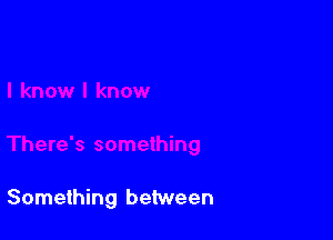 Something between