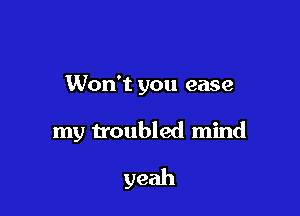 Won't you ease

my troubled mind
yeah