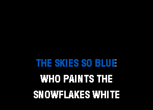 THE SKIES 80 BLUE
WHO PAINTS THE
SH OWFLAKES WHITE