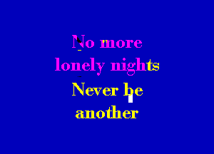 No more

lonely nights

Never lie

another