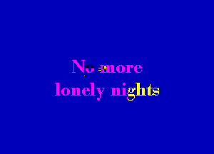 Nu more

lonely nights