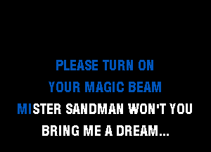 PLEASE TURN ON
YOUR MAGIC BEAM
MISTER SAHDMAH WON'T YOU
BRING ME A DREAM...